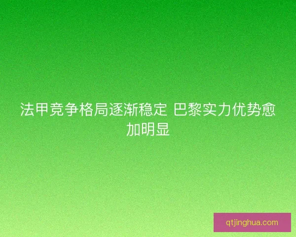 法甲竞争格局逐渐稳定 巴黎实力优势愈加明显