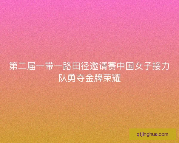 第二届一带一路田径邀请赛中国女子接力队勇夺金牌荣耀